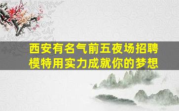 西安有名气前五夜场招聘模特用实力成就你的梦想